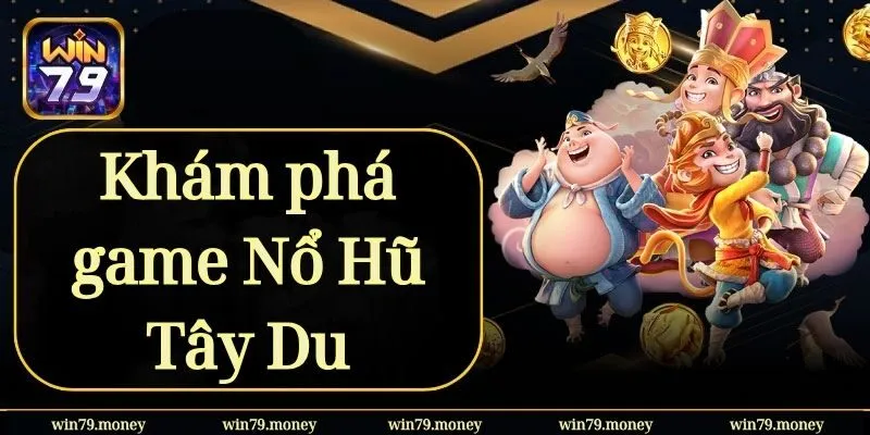 Khám phá game Nổ Hũ Tây Du