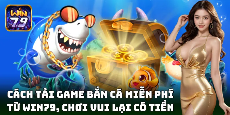 Cách tải game bắn cá miễn phí, chơi vui lại có tiền