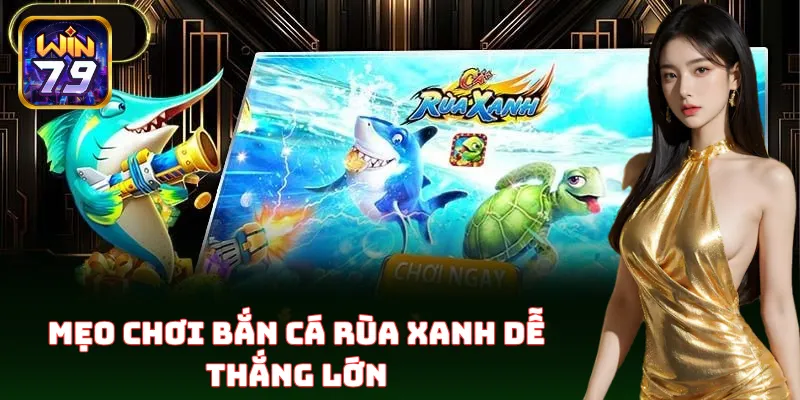 Bắn Cá Rùa Xanh Win79 – Săn Rùa Xanh, Đổi Thưởng Siêu Tốc