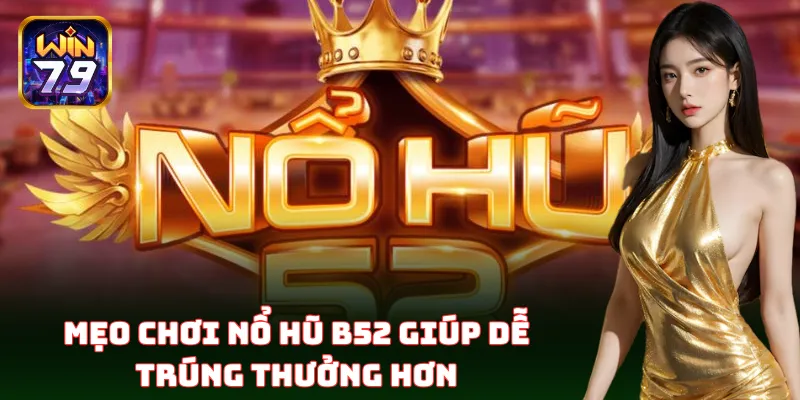 Mẹo chơi Nổ Hũ B52 giúp tăng cơ hội trúng