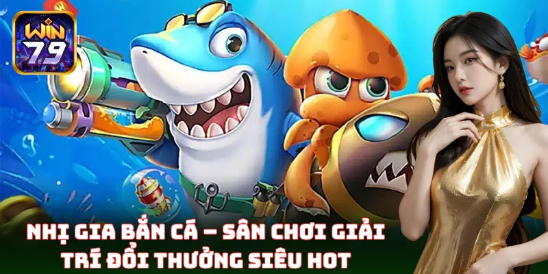 Nhị Gia Bắn Cá – Sân chơi giải trí đổi thưởng siêu hot