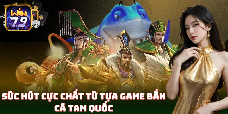 Bắn Cá Tam Quốc – Bắn cá kết hợp chiến thuật thời Tam Quốc