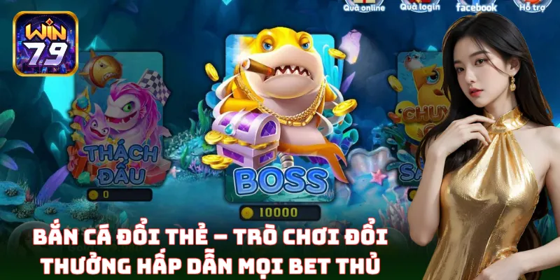 Bắn Cá Đổi Thẻ – Trò chơi đổi thưởng hấp dẫn mọi bet thủ