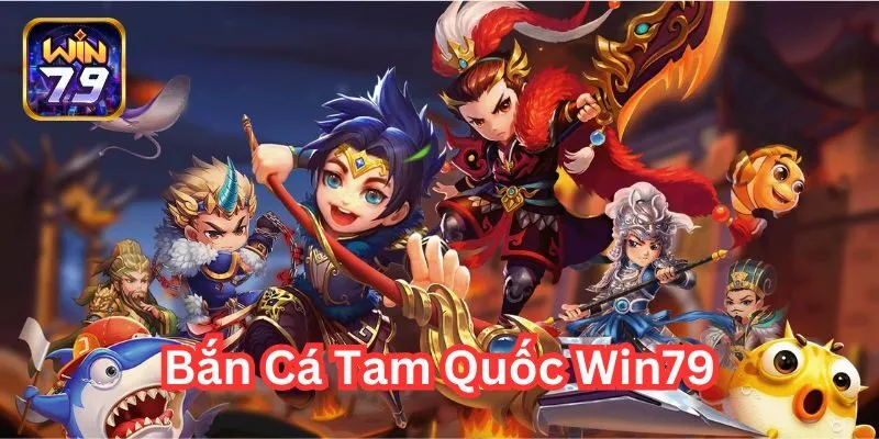 Bắn cá tam quốc Win79